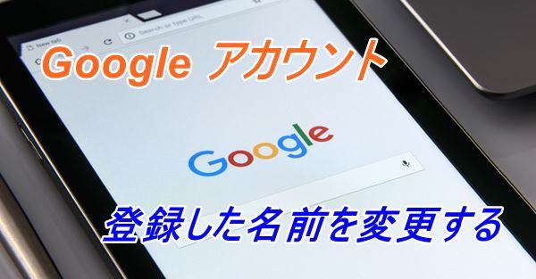 Googleアカウント 最初に登録した名前を変更する方法 カラバリ