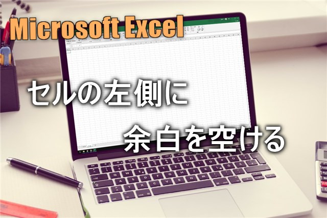 Microsoft Excel セルの左側に余白を空ける3つの方法