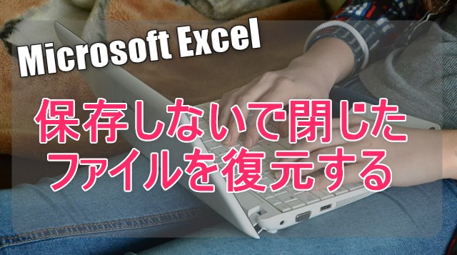 excel　保存しないで閉じたファイルを復元する