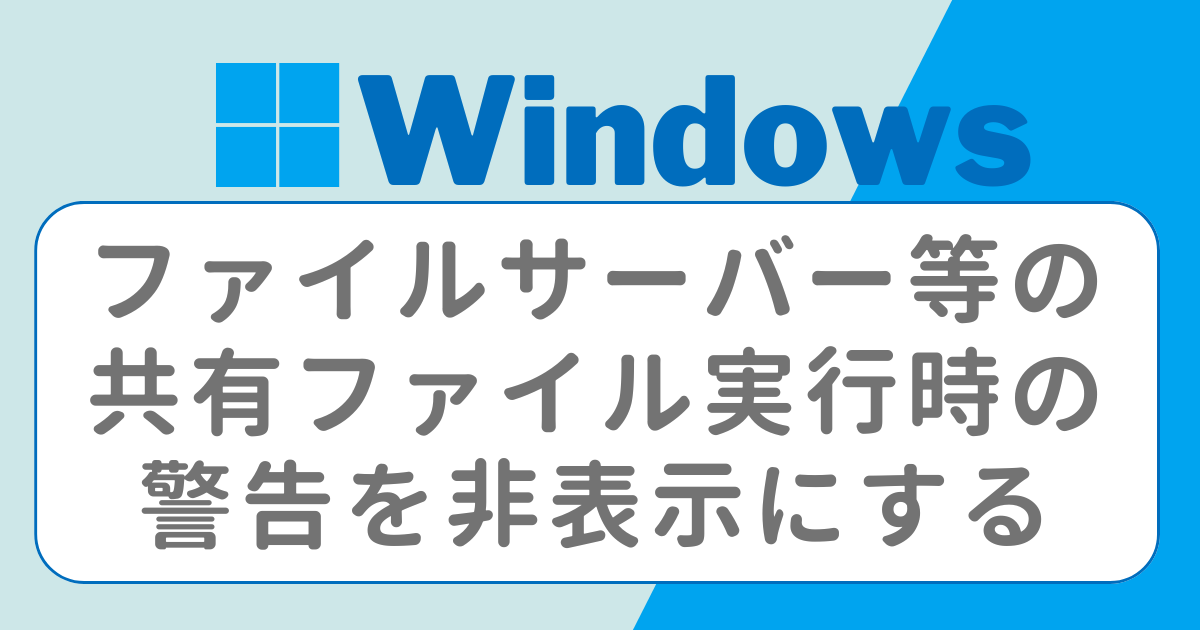 Windows ファイルサーバー等の共有ファイルを実行時に出る警告を非表示にする方法